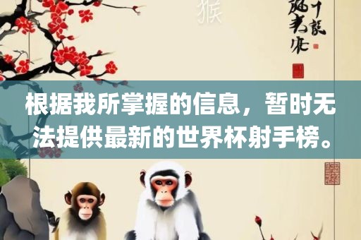 根据我所掌握的信息，暂时无法提供最新的世界杯射手榜。