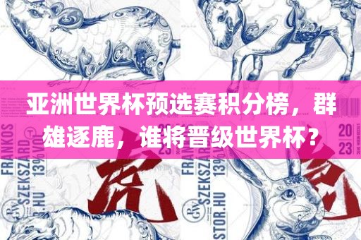亚洲世界杯预选赛积分榜，群雄逐鹿，谁将晋级世界杯？