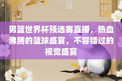男篮世界杯预选赛直播，热血沸腾的篮球盛宴，不容错过的视觉盛宴