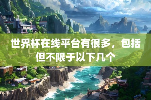世界杯在线平台有很多，包括但不限于以下几个