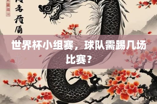 世界杯小组赛，球队需踢几场比赛？