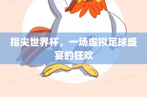 指尖世界杯，一场虚拟足球盛宴的狂欢