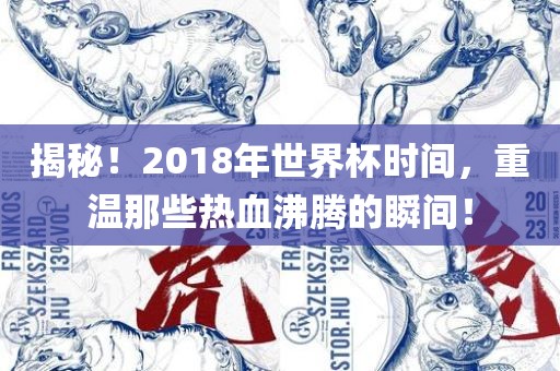 揭秘！2018年世界杯时间，重温那些热血沸腾的瞬间！