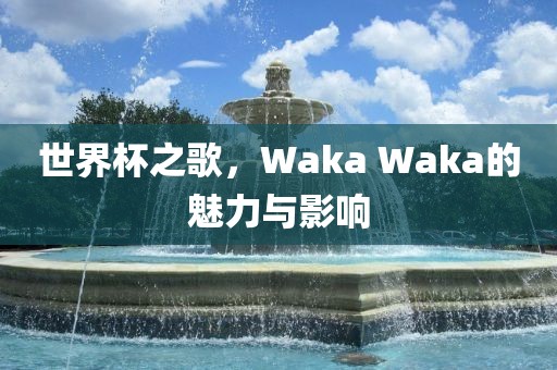 世界杯之歌，Waka Waka的魅力与影响