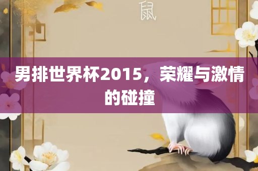 男排世界杯2015，荣耀与激情的碰撞