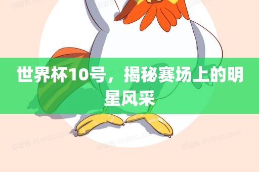 世界杯10号，揭秘赛场上的明星风采