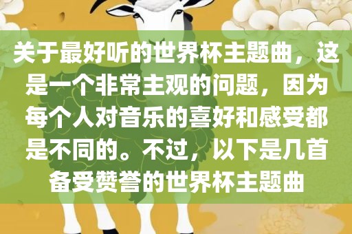 关于最好听的世界杯主题曲，这是一个非常主观的问题，因为每个人对音乐的喜好和感受都是不同的。不过，以下是几首备受赞誉的世界杯主题曲