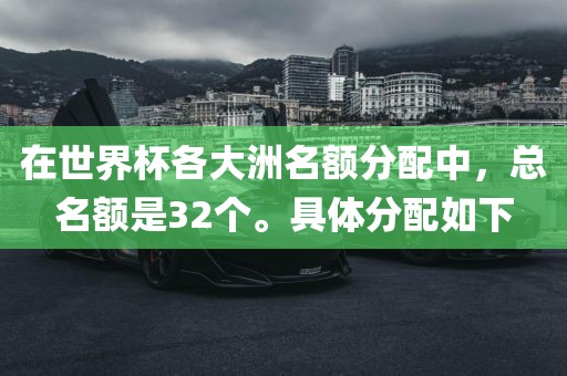 在世界杯各大洲名额分配中，总名额是32个。具体分配如下