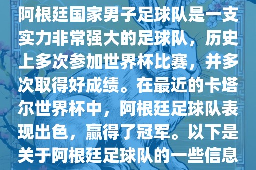阿根廷国家男子足球队是一支实力非常强大的足球队，历史上多次参加世界杯比赛，并多次取得好成绩。在最近的卡塔尔世界杯中，阿根廷足球队表现出色，赢得了冠军。以下是关于阿根廷足球队的一些信息