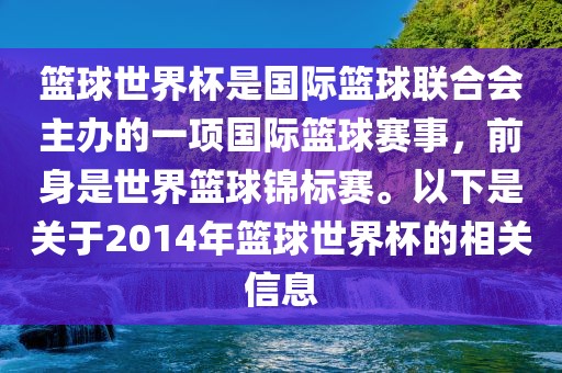 篮球世界杯是国际篮球联合会主办的一项国际篮球赛事，前身是世界篮球锦标赛。以下是关于2014年篮球世界杯的相关信息