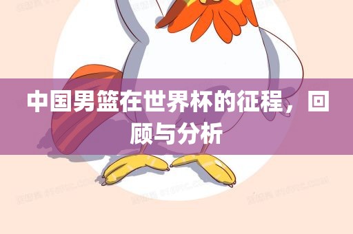 中国男篮在世界杯的征程，回顾与分析