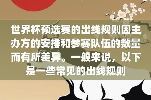 世界杯预选赛的出线规则因主办方的安排和参赛队伍的数量而有所差异。一般来说，以下是一些常见的出线规则