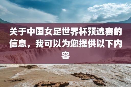 关于中国女足世界杯预选赛的信息，我可以为您提供以下内容