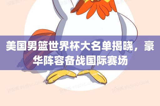美国男篮世界杯大名单揭晓，豪华阵容备战国际赛场