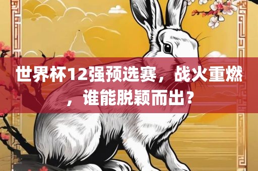 世界杯12强预选赛，战火重燃，谁能脱颖而出？