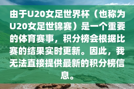 由于U20女足世界杯（也称为U20女足世锦赛）是一个重要的体育赛事，积分榜会根据比赛的结果实时更新。因此，我无法直接提供最新的积分榜信息。