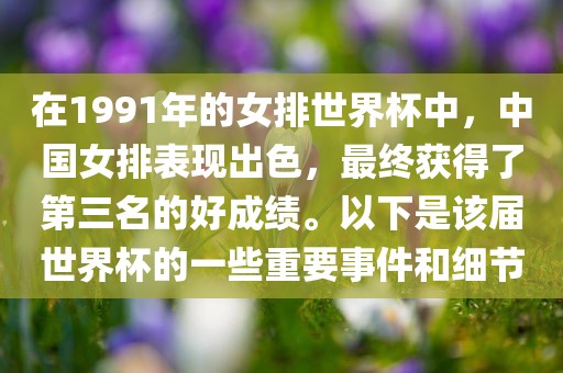在1991年的女排世界杯中，中国女排表现出色，最终获得了第三名的好成绩。以下是该届世界杯的一些重要事件和细节
