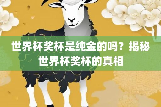 世界杯奖杯是纯金的吗？揭秘世界杯奖杯的真相