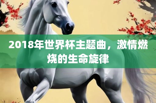 2018年世界杯主题曲，激情燃烧的生命旋律