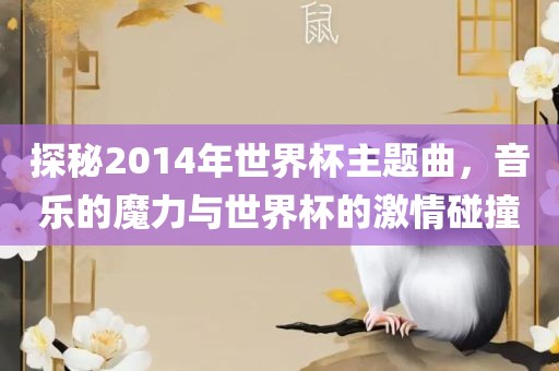 探秘2014年世界杯主题曲，音乐的魔力与世界杯的激情碰撞