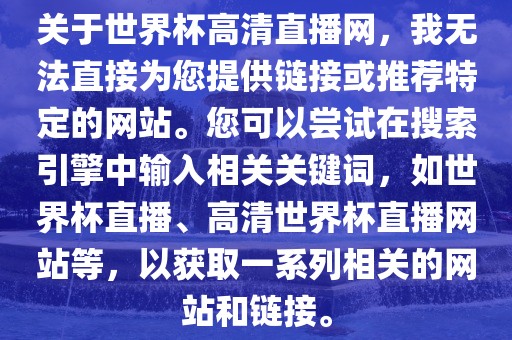 关于世界杯高清直播网，我无法直接为您提供链接或推荐特定的网站。您可以尝试在搜索引擎中输入相关关键词，如世界杯直播、高清世界杯直播网站等，以获取一系列相关的网站和链接。