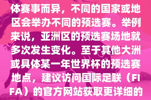 世界杯预选赛的举办地点因具体赛事而异，不同的国家或地区会举办不同的预选赛。举例来说，亚洲区的预选赛场地就多次发生变化。至于其他大洲或具体某一年世界杯的预选赛地点，建议访问国际足联（FIFA）的官方网站获取更详细的信息。