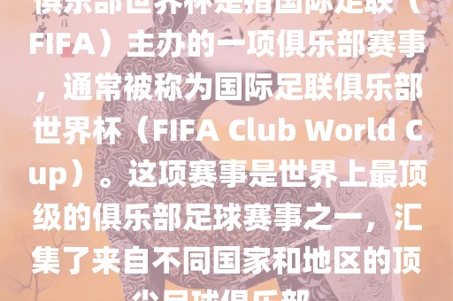 俱乐部世界杯是指国际足联（FIFA）主办的一项俱乐部赛事，通常被称为国际足联俱乐部世界杯（FIFA Club World Cup）。这项赛事是世界上最顶级的俱乐部足球赛事之一，汇集了来自不同国家和地区的顶尖足球俱乐部。