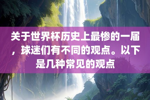 关于世界杯历史上最惨的一届，球迷们有不同的观点。以下是几种常见的观点