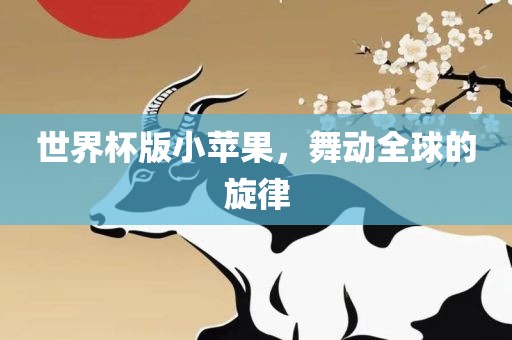 世界杯版小苹果，舞动全球的旋律