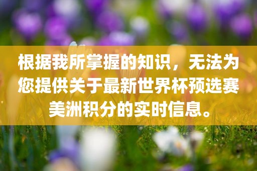根据我所掌握的知识，无法为您提供关于最新世界杯预选赛美洲积分的实时信息。