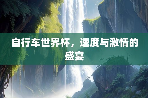 自行车世界杯，速度与激情的盛宴