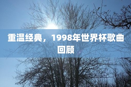 重温经典，1998年世界杯歌曲回顾