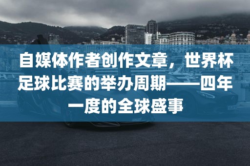 自媒体作者创作文章，世界杯足球比赛的举办周期——四年一度的全球盛事
