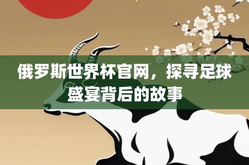 俄罗斯世界杯官网，探寻足球盛宴背后的故事