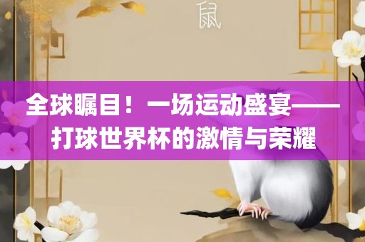 全球瞩目！一场运动盛宴——打球世界杯的激情与荣耀