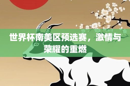 世界杯南美区预选赛，激情与荣耀的重燃