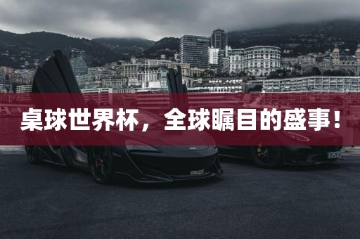 桌球世界杯，全球瞩目的盛事！