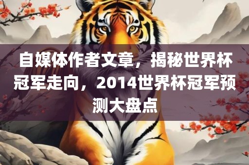 自媒体作者文章，揭秘世界杯冠军走向，2014世界杯冠军预测大盘点