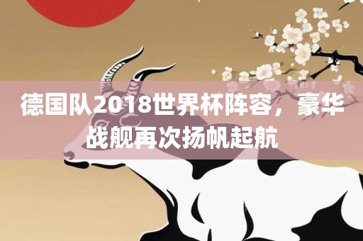 德国队2018世界杯阵容，豪华战舰再次扬帆起航