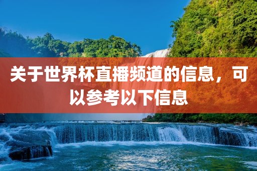 关于世界杯直播频道的信息，可以参考以下信息