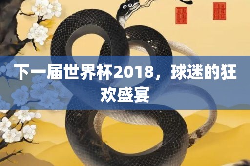 下一届世界杯2018，球迷的狂欢盛宴