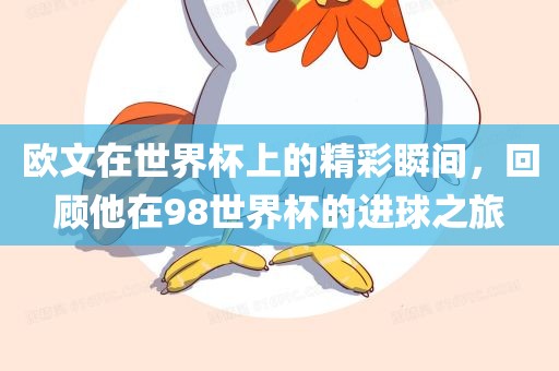 欧文在世界杯上的精彩瞬间，回顾他在98世界杯的进球之旅
