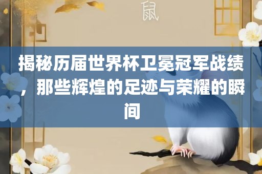 揭秘历届世界杯卫冕冠军战绩，那些辉煌的足迹与荣耀的瞬间