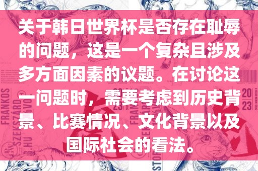 关于韩日世界杯是否存在耻辱的问题，这是一个复杂且涉及多方面因素的议题。在讨论这一问题时，需要考虑到历史背景、比赛情况、文化背景以及国际社会的看法。