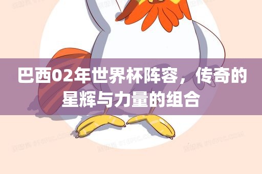巴西02年世界杯阵容，传奇的星辉与力量的组合