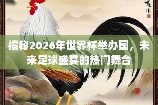 揭秘2026年世界杯举办国，未来足球盛宴的热门舞台