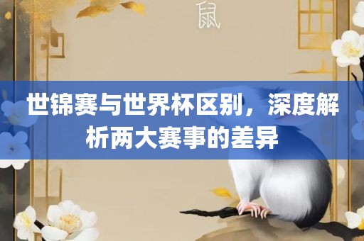世锦赛与世界杯区别，深度解析两大赛事的差异