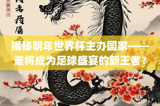 揭秘明年世界杯主办国家——谁将成为足球盛宴的新王者？