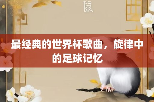 最经典的世界杯歌曲，旋律中的足球记忆