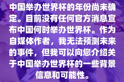 中国举办世界杯的年份尚未确定。目前没有任何官方消息宣布中国何时举办世界杯。作为自媒体作者，我无法预测未来的事件，但我可以向您介绍关于中国举办世界杯的一些背景信息和可能性。